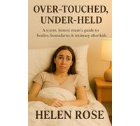Over-Touched, Under-Held: A warm, honest mum’s guide to bodies, boundaries & intimacy after kids