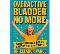 Overactive Bladder No More: 7 Science-Backed Fixes for Women Over 50: Stop Urgency, Leaks, and Nights Up in 7 Days - Without Drugs or Surgery