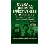 Overall Equipment Effectiveness Simplified: Analyzing OEE in the Age of Automation, Robotics, and Artificial Intelligence (Lean Foundations & Advanced AI Applications Series)