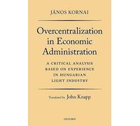 Overcentralization in Economic Administration: A Critical Analysis Based on Experience in Hungarian Light Industry