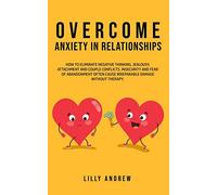Overcome Anxiety in Relationships: How to Eliminate Negative Thinking, Jealousy, Attachment, and Couple Conflicts-Insecurity and Fear of Abandonment Often Cause Irreparable Damage Without Therapy