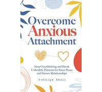 Overcome Anxious Attachment: Stop Overthinking and Break Unhealthy Patterns for Inner Peace and Secure Relationships