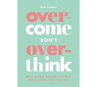 Overcome Don't Overthink: How to Ease Anxiety and Stop Worry Taking Over Your Life