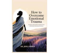 Overcome Emotional Trauma: A Step-by-Step Guide to Healing from Emotional Wounds and Trauma