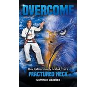 Overcome: How I Miraculously Healed from a Fractured Neck