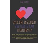 Overcome Insecurity and Fear in your Relationship: How to Eradicate Jealousy, Negative Thinking, Anxiety, Attachments, Couple Conflict and Fear of ... with your Partner and Find Happiness