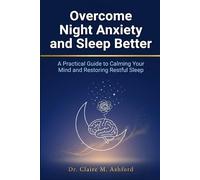 Overcome Night Anxiety and Sleep Better: A Practical Guide to Calming Your Mind and Restoring Restful Sleep