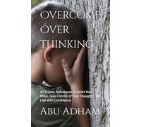Overcome Over Thinking: 20 Simple Techniques to Stop Racing Thoughts, Reduce Anxiety, and Take Back Control of Your Mind