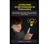 OVERCOME OVERTHINKING IN TEENAGERS: Your ultimate guide to quit negative thinking in teens with proven strategies to eliminate anxiety, worry, stress, and boost self-esteem and positive thoughts
