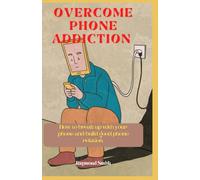 OVERCOME PHONE ADDICTION: HOW TO BREAK UP WITH YOUR PHONE AND BUILD PHONE RELATION.