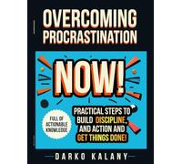 Overcome Procrastination Now: Practical Steps to Build Discipline, Take Action, and Get Things Done