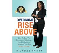 OVERCOME & RISE ABOVE: How To Turn the Downside Of Challenges Into The Upside Of Renewing Your Life
