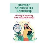 Overcome Selfishness In A Relationship: The Way To Developing More Loving Relationships