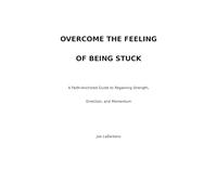 Overcome the Feeling of Being Stuck: A Faith-Anchored Guide to Regaining Strength, Direction, and Momentum