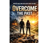 Overcome the Past: Discover How to Heal Painful Memories, Forgiving Without Regret, and Build a Peaceful, Joy-Filled Life Again