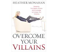 Overcome Your Villains: Mastering Your Beliefs, Actions, and Knowledge to Conquer Any Adversity