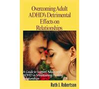 Overcoming adult ADHD's detrimental effects on relationships: A guide to support adults with ADHD in maintaining healthy relationships