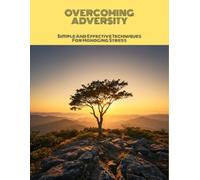 Overcoming Adversity: Simple And Effective Techniques For Managing Stress