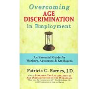 Overcoming Age Discrimination in Employment: An Essential Guide for Workers, Advocates & Employers