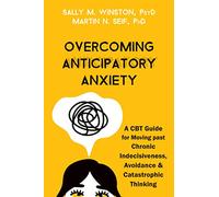 Overcoming Anticipatory Anxiety : A CBT Guide for Moving Past Chronic Indecisiveness, Avoidance, and Catastrophic Thinking