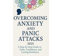 OVERCOMING ANXIETY AND PANIC ATTACKS: A Step-by-Step Guide to Calm, Confidence, and Lasting Resilience