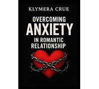 OVERCOMING ANXIETY IN ROMANTIC RELATIONSHIP: A Pratical Guide to handling conflict. Fear of abandonment, and insecurity whit simple steps toward Self-Healing