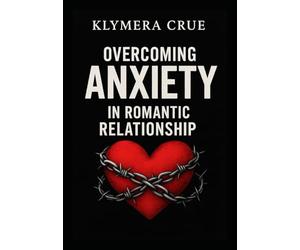 OVERCOMING ANXIETY IN ROMANTIC RELATIONSHIP: A Pratical Guide to handling conflict. Fear of abandonment, and insecurity whit simple steps toward Self-Healing