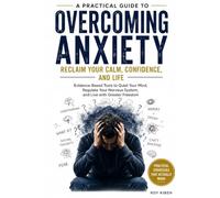 Overcoming Anxiety: Reclaim Your Calm, Confidence And Life