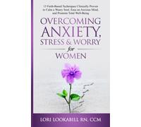 Overcoming Anxiety, Stress and Worry for Women: 13 Faith-Based Techniques Clinically Proven to Calm a Weary Soul, Ease an Anxious Mind, and Promote Total Well-Being