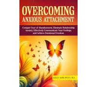Overcoming Anxious Attachment: Conquer Fear of Abandonment, Eliminate Relationship Anxiety, Effectively Communicate Your Feelings, and Achieve Emotional Freedom