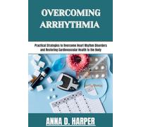 OVERCOMING ARRHYTHMIA: Practical Strategies to Overcome Heart Rhythm Disorders and Restoring Cardiovascular Health