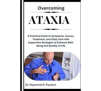OVERCOMING ATAXIA: A Practical Guide to Symptoms, Causes, Treatment, and Daily Care with Supportive Strategies to Enhance Well-Being and Quality of Life