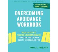 Overcoming Avoidance Workbook: Break the Cycle of Isolation and Avoidant Behaviors to Reclaim Your Life from Anxiety, Depression, or PTSD