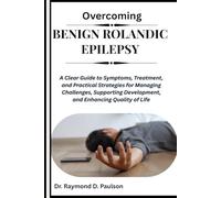OVERCOMING BENIGN ROLANDIC EPILEPSY: A Clear Guide to Symptoms, Treatment, and Practical Strategies for Managing Challenges, Supporting Development, and Enhancing Quality of Life