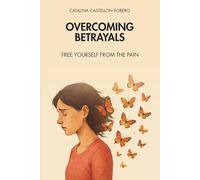 Overcoming Betrayals: Free Yourself from the Pain