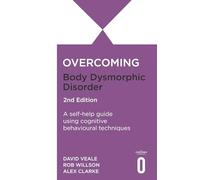 Overcoming Body Dysmorphic Disorder 2nd Edition : A self-help guide using cognitive behavioural techniques