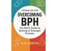 Overcoming BPH (Second Edition): The Man’s Guide to Beating an Enlarged Prostate: Proven Ways to Shrink Your Prostate, Improve Urine Flow, and Reclaim Your Vitality