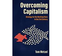 Overcoming Capitalism: Strategy for the Working Class in the 21st Century