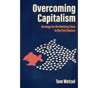 Overcoming Capitalism : Strategy for the Working Class in the 21st Century