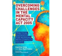 Overcoming Challenges in the Mental Capacity Act 2005: Practical Guidance for Working with Complex Issues