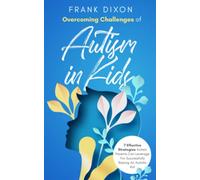 Overcoming Challenges of Autism in Kids: 7 Effective Strategies Autism Parents Can Leverage for Successfully Raising an Autistic Kid (The Master Parenting Series)