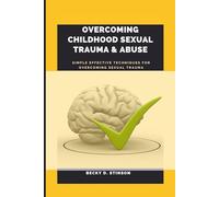 Overcoming Childhood Sexual Trauma And Abuse: Simple Effective Techniques for Overcoming Sexual Trauma
