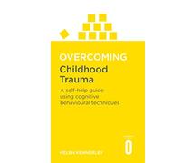 Overcoming Childhood Trauma : A Self-Help Guide Using Cognitive Behavioural Techniques
