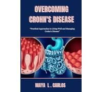 OVERCOMING CHROHN'S DISEASE: Practical Approaches to Living Well and Managing Crohn’s Disease