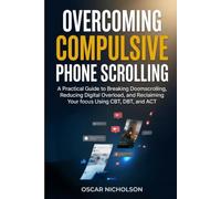Overcoming Compulsive Phone Scrolling: A Practical Guide to Breaking Doomscrolling, Reducing Digital Overload, and Reclaiming Your Focus Using CBT, DBT, and ACT (The Overcoming Series)