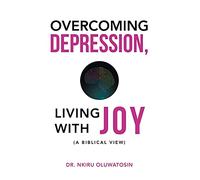Overcoming Depression, Living with Joy: (A Biblical View)