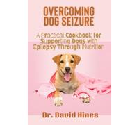 Overcoming Dog Seizure: A Practical Cookbook for Supporting Dogs with Epilepsy Through Nutrition