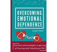 Overcoming Emotional dependence: Exercises and strategies to get out of the trap and rebuild your life