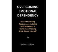 Overcoming Emotional Dependency: Go from seeking reassurance to being self-sufficient, in control and feeling great about yourself.
