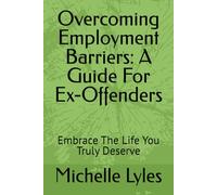 Overcoming Employment Barriers: A Guide For Ex-Offenders: Embrace The Life You Truly Deserve